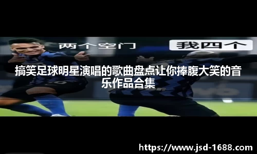 搞笑足球明星演唱的歌曲盘点让你捧腹大笑的音乐作品合集