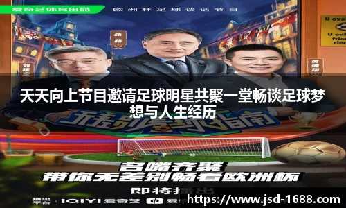 天天向上节目邀请足球明星共聚一堂畅谈足球梦想与人生经历